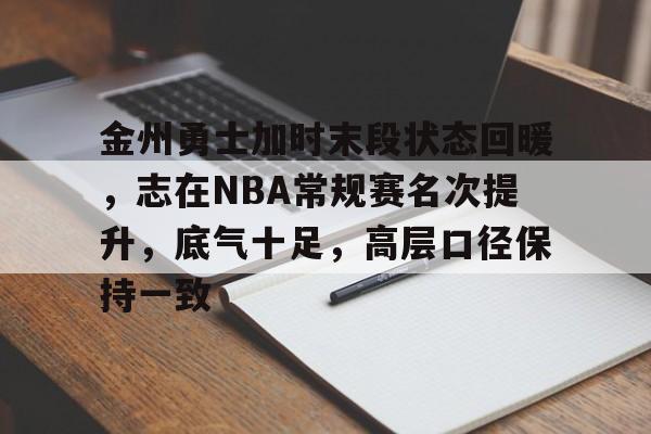 爱游戏体育平台-金州勇士加时末段状态回暖，志在NBA常规赛名次提升，底气十足，高层口径保持一致的简单介绍